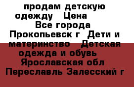 продам детскую одежду › Цена ­ 250 - Все города, Прокопьевск г. Дети и материнство » Детская одежда и обувь   . Ярославская обл.,Переславль-Залесский г.